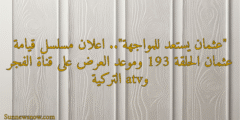 “عثمان يستعد للمواجهة”.. اعلان مسلسل قيامة عثمان الحلقة 193 وموعد العرض على قناة الفجر وatv التركية