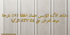 «شاهد الآن» المؤسس عثمان الحلقة 193 مترجمة موعد العرض على قناة ATV التركية