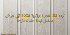 تردد قناة الفجر الجزائرية 2025 التي تعرض مسلسل قيامة عثمان مترجمًا