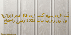 ثبّت التردد بسهولة كده.. تردد قناة الفجر الجزائرية على نايل وعرب سات 2025 وضوح واستمتاع