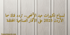 لسماع تكبيرات عيد الأضحى.. تردد قناة سما الأردن 2025 على الأقمار الصناعية المختلفة