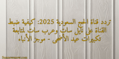 تردد قناة الحج السعودية 2025: كيفية ضبط القناة على نايل سات وعرب سات لمتابعة تكبيرات عيد الأضحى – موجز الأنباء