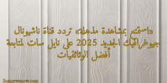 «استمتع بمشاهدة مذهلة» تردد قناة ناشيونال جيوغرافيك الجديد 2025 على نايل سات لمتابعة أفضل الوثائقيات