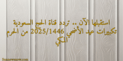 استقبلها الآن .. تردد قناة الحج السعودية تكبيرات عيد الأضحي 2025/1446 من الحرم المكي