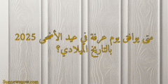 متى يوافق يوم عرفة في عيد الأضحى 2025 بالتاريخ الميلادي؟