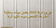 متى يوم عرفة 2025 وفضل صيامه ودعاؤه؟ احذر هذا الفاعل صومه مكروه شرعا