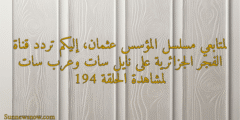 لمتابعي مسلسل قيامة عثمان، إليكم تردد قناة الفجر الجزائرية على نايل سات وعرب سات لمشاهدة الحلقة 194