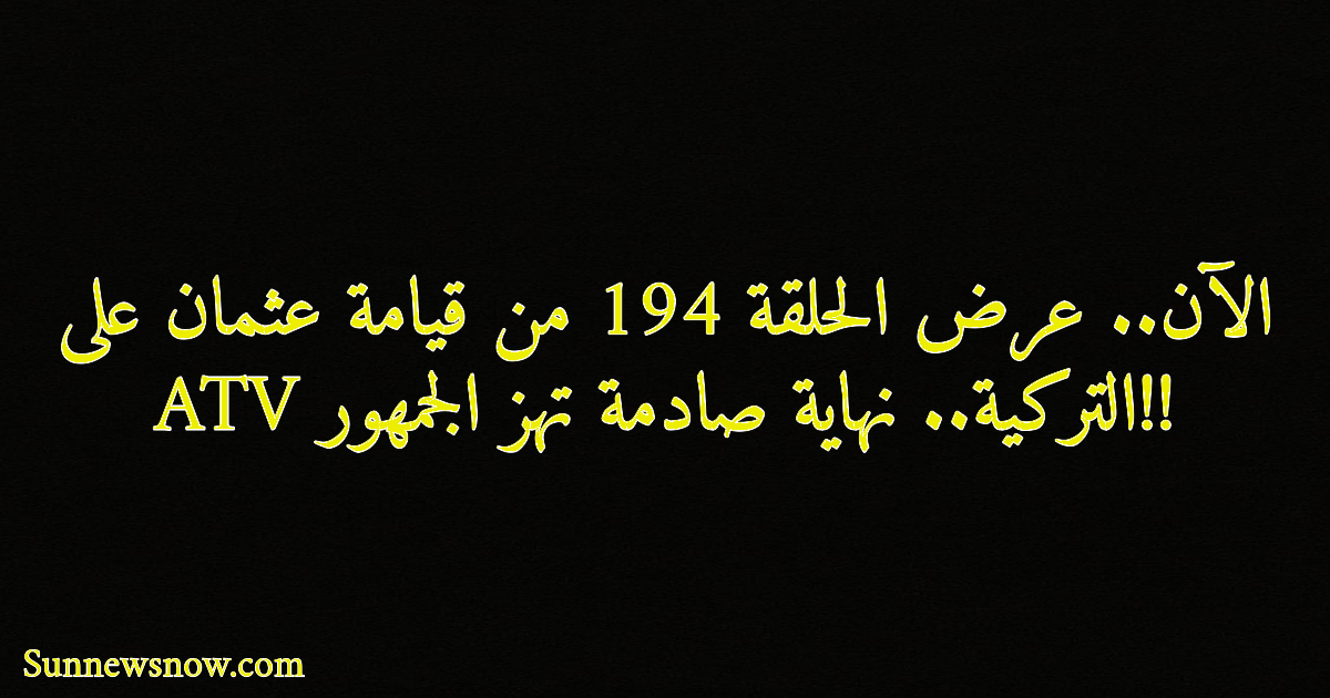 الآن.. عرض الحلقة 194 من قيامة عثمان على ATV التركية.. نهاية صادمة تهز الجمهور!!