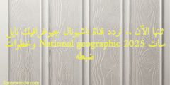 ثبتها الآن .. تردد قناة ناشيونال جيوغرافيك نايل سات 2025 National geographic وخطوات ضبطه