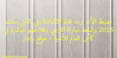 اضبط الآن تردد قناة DAZN على النايل سات 2025 وشاهد مباراة الترجي وفلامنجو مباشرة في كأس العالم للأندية – موقع رادار