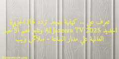 تعرف علي .. كيفية ضبط تردد قناة الجزيرة الجديد 2025 Al Jazeera TV وتابع أهم الأخبار العالمية علي مدار الساعة – سلاش ويب