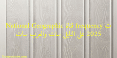 ت frequency قناة National Geographic 2025 على النايل سات والعرب سات