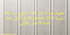“تغطيـة حيـة ال 24 ساعة” استقبل تردد قناة الجزيرة 2025 Al Jazeera على النايل سات لمتابعة الأخبار والتقارير