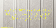 تردد قناة الحج السعودية 2025: كيفية ضبط القناة على نايل سات وعرب سات لمتابعة تكبيرات عيد الأضحى – موجز الأنباء